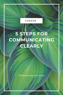 5 Steps for Communicating Clearly: Take your communication to the next level and kill it in your career.